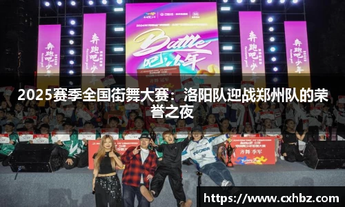 2025赛季全国街舞大赛:洛阳队迎战郑州队的荣誉之夜